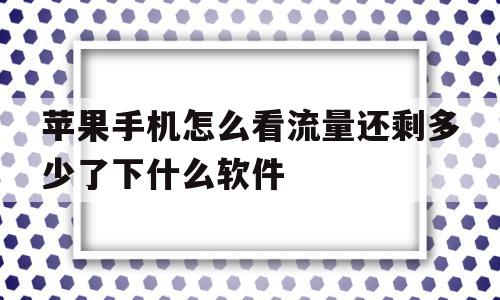 苹果手机怎么看流量还剩多少了下什么软件的简单介绍