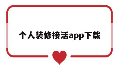 个人装修接活app下载(装修工人app接单平台大全)