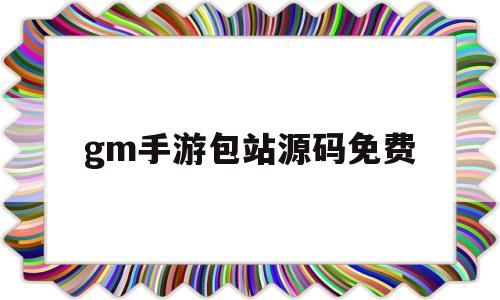 gm手游包站源码免费(免费gm手游包站平台破解)