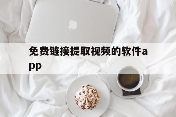 免费链接提取视频的软件app(免费链接提取视频的软件app电脑)