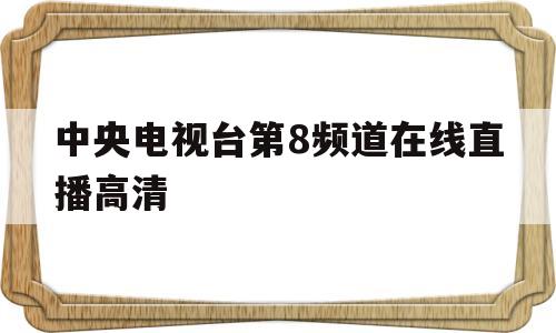 中央电视台第8频道在线直播高清(中央电视台第8频道在线直播高清观看)