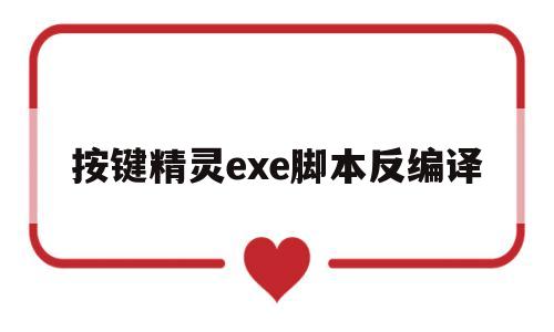 按键精灵exe脚本反编译(按键精灵脚本生成可执行程序)