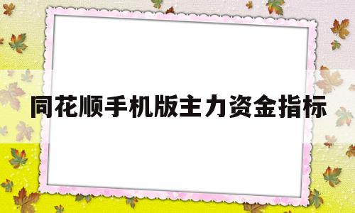 同花顺手机版主力资金指标(手机同花顺主力买卖指标怎么看)