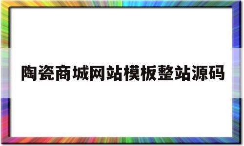 陶瓷商城网站模板整站源码的简单介绍