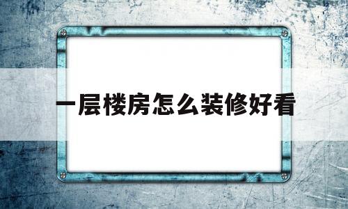 一层楼房怎么装修好看(一层楼房怎么装修好看视频)