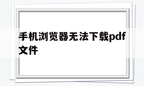 关于手机浏览器无法下载pdf文件的信息