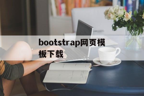 bootstrap网页模板下载(bootstrap制作的网站页面)