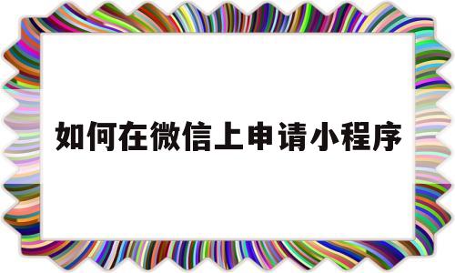 如何在微信上申请小程序(如何在微信上申请小程序怎)