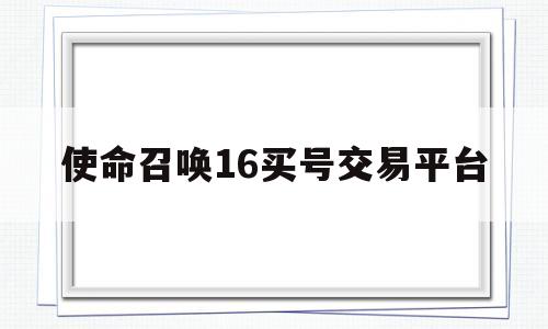 使命召唤16买号交易平台(使命召唤16在哪个平台购买多少钱)