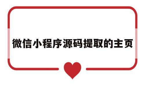 微信小程序源码提取的主页(微信小程序源码提取的主页在哪里)