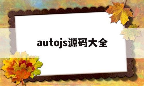 autojs源码大全(autojs源码大全)