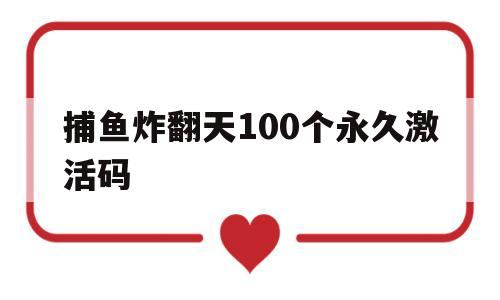 捕鱼炸翻天100个永久激活码(2021捕鱼炸翻天礼包通用兑换码)