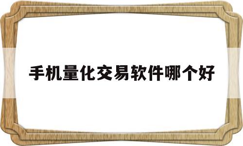 手机量化交易软件哪个好(手机量化交易软件哪个好用)