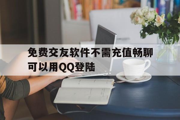 包含免费交友软件不需充值畅聊可以用QQ登陆的词条