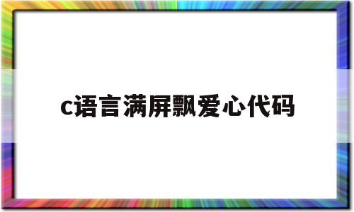 c语言满屏飘爱心代码(c语言满屏飘爱心代码 从手机发给朋友)