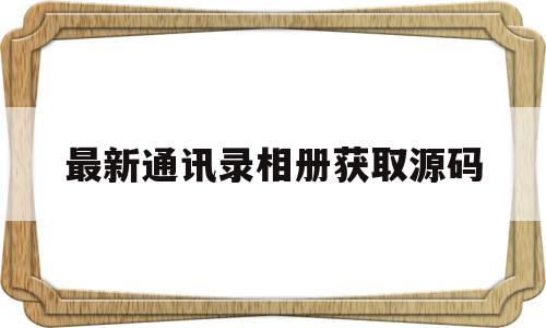 最新通讯录相册获取源码(获取通讯录带相册安装教程)