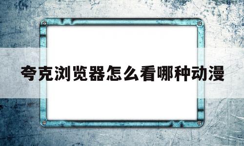 关于夸克浏览器怎么看哪种动漫的信息