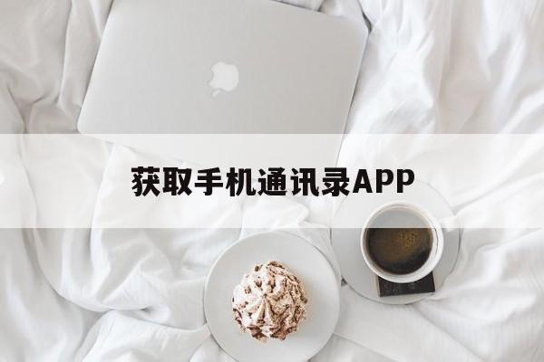 获取手机通讯录APP(获取手机通讯录app源码)