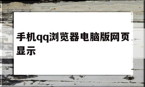 手机qq浏览器电脑版网页显示(手机浏览器电脑版网页显示不全)