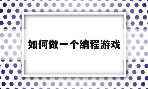 如何做一个编程游戏(如何做一个编程游戏主播)