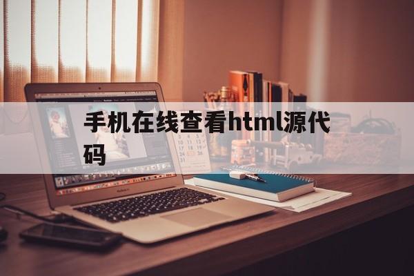 手机在线查看html源代码(如何用手机查看html代码)