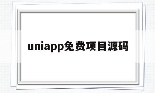 uniapp免费项目源码的简单介绍