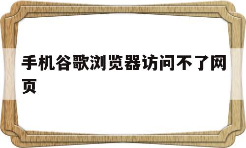 手机谷歌浏览器访问不了网页(手机谷歌浏览器访问不了网页怎么解决)