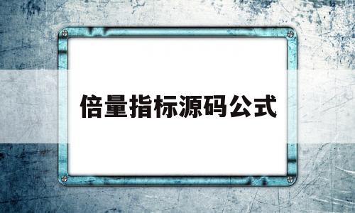 倍量指标源码公式(开盘满量公式指标源码)