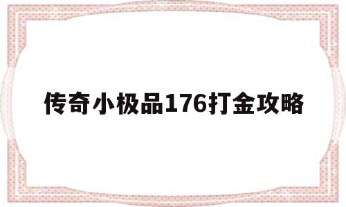 传奇小极品176打金攻略(传奇手游小极品176无等级)