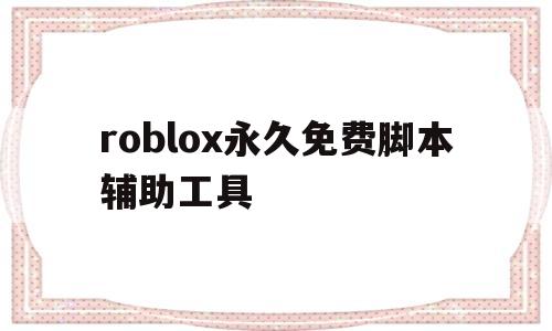 roblox永久免费脚本辅助工具(游戏脚本辅助器免费)