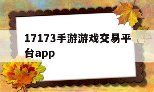 17173手游游戏交易平台app的简单介绍