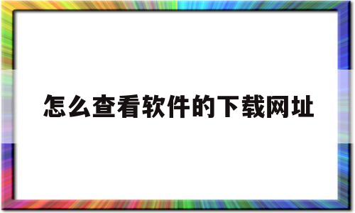 怎么查看软件的下载网址(怎么查看软件的下载网址记录)