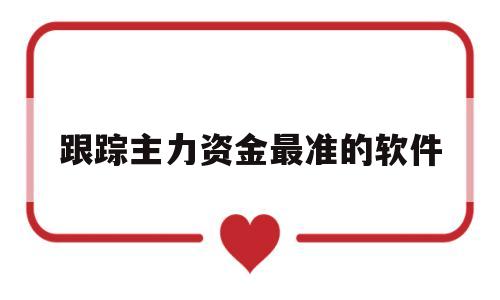 跟踪主力资金最准的软件(跟踪主力资金最准的软件跟踪主力指标)