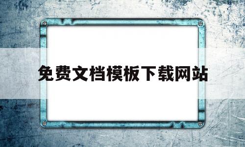 免费文档模板下载网站(免费word模板下载哪个网站)