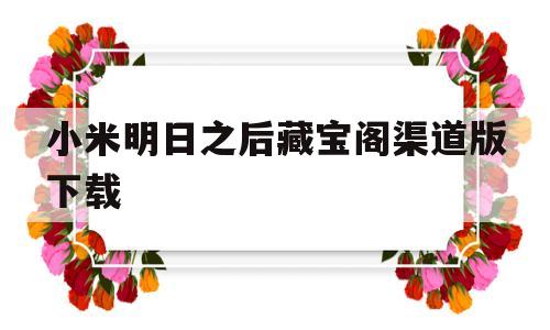 小米明日之后藏宝阁渠道版下载(小米明日之后藏宝阁渠道版下载不了)