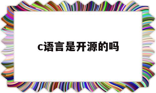 c语言是开源的吗(c语言软件是开放的吗)