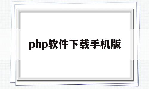 php软件下载手机版(php软件下载手机版官网)