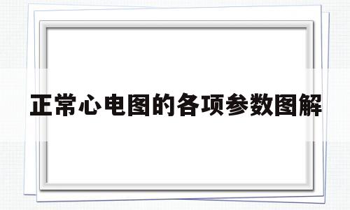 正常心电图的各项参数图解(正常心电图的各项参数图解大全)