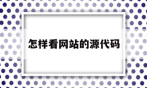 怎样看网站的源代码(怎样看一个网站的源代码)