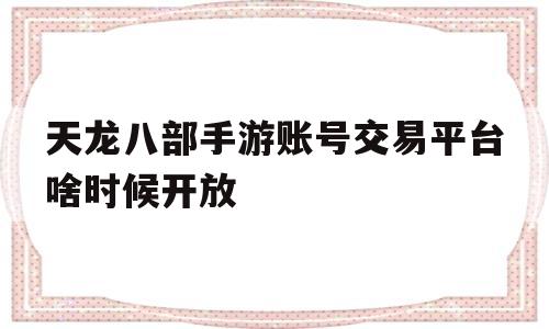 包含天龙八部手游账号交易平台啥时候开放的词条