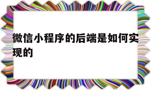 包含微信小程序的后端是如何实现的的词条