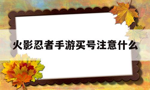 火影忍者手游买号注意什么(火影忍者手游买号交易平台在哪买便宜)