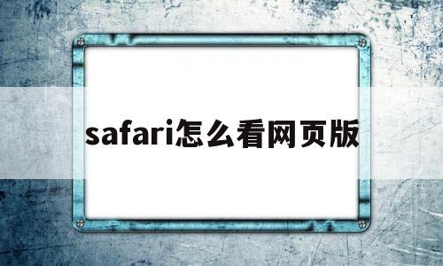 safari怎么看网页版(safari怎么显示网页版)