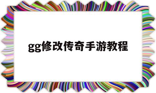 gg修改传奇手游教程(gg传奇类手游修改)