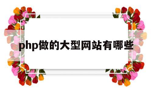 php做的大型网站有哪些(php做的大型网站有哪些软件)