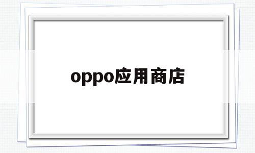 oppo应用商店(oppo应用商店下载官方app)