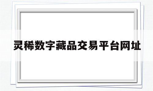 灵稀数字藏品交易平台网址的简单介绍