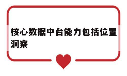 核心数据中台能力包括位置洞察(数据中台技术规划将加强大数据核心能力的)