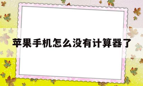 苹果手机怎么没有计算器了(苹果手机上没有计算器了怎么办)