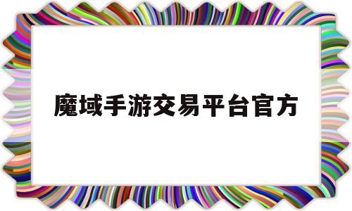 关于魔域手游交易平台官方的信息